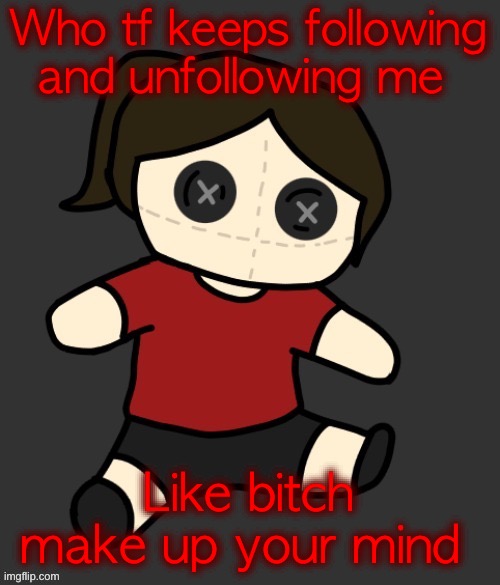 Dea plushie (thanks Disco) | Who tf keeps following and unfollowing me; Like bitch make up your mind | image tagged in dea plushie thanks disco | made w/ Imgflip meme maker