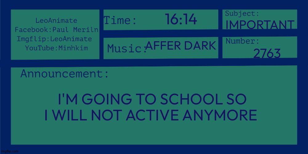 LeoAnimate's 2nd announcement | 16:14; IMPORTANT; AFFER DARK; 2763; I'M GOING TO SCHOOL SO I WILL NOT ACTIVE ANYMORE | image tagged in leoanimate's 2nd announcement | made w/ Imgflip meme maker