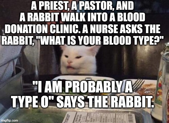 Smudge that darn cat | A PRIEST, A PASTOR, AND A RABBIT WALK INTO A BLOOD DONATION CLINIC. A NURSE ASKS THE RABBIT, "WHAT IS YOUR BLOOD TYPE?"; "I AM PROBABLY A TYPE O" SAYS THE RABBIT. | image tagged in smudge that darn cat | made w/ Imgflip meme maker