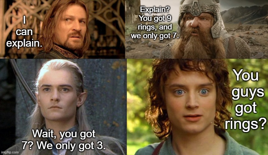 You got rings? | Explain? You got 9 rings, and we only got 7. I can explain. You  guys got rings? Wait, you got 7? We only got 3. | image tagged in legolas,memes,surpised frodo,repost | made w/ Imgflip meme maker