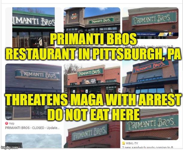 MAGA Money not wanted at Primanti Bros restaurant in Pittsburgh, PA | PRIMANTI BROS RESTAURANT IN PITTSBURGH, PA; THREATENS MAGA WITH ARREST
DO NOT EAT HERE | image tagged in boycott,pittsburgh,maga,make america great again,donald trump,trump | made w/ Imgflip meme maker