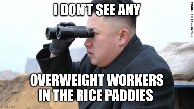 Kim Jong Un Binoculars  | I DON’T SEE ANY OVERWEIGHT WORKERS IN THE RICE PADDIES | image tagged in kim jong un binoculars | made w/ Imgflip meme maker