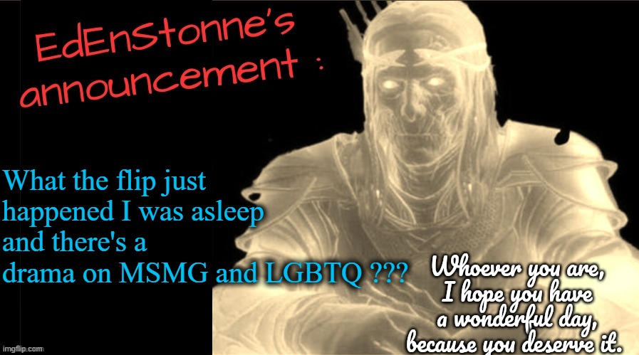 Always the last to know... (Edit : Found out, it's not a drama, skip that meme.) | What the flip just happened I was asleep and there's a drama on MSMG and LGBTQ ??? | image tagged in edenstonne's announcement v2 | made w/ Imgflip meme maker