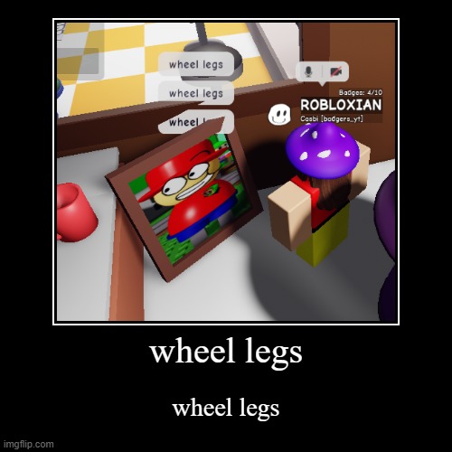 wheel legs | wheel legs | wheel legs | image tagged in funny,demotivationals,dave and bambi,memes | made w/ Imgflip demotivational maker