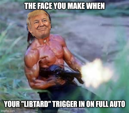 Rambo | THE FACE YOU MAKE WHEN YOUR "LIBTARD" TRIGGER IN ON FULL AUTO | image tagged in rambo | made w/ Imgflip meme maker