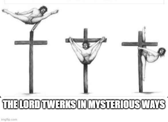 Praise Jesus | THE LORD TWERKS IN MYSTERIOUS WAYS | image tagged in dark humor | made w/ Imgflip meme maker