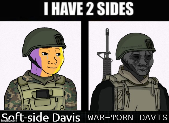 guess he has some sides, despite him mainly having a neutral-side.. | WAR-TORN DAVIS; Soft-side Davis | image tagged in i have two sides,oc,soldier,wojak,pro-fandom | made w/ Imgflip meme maker