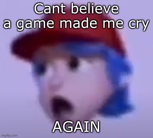 what the silly billy | Cant believe a game made me cry; AGAIN | image tagged in what the silly billy | made w/ Imgflip meme maker