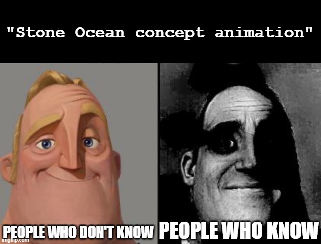 oh no, this is last chance | "Stone Ocean concept animation"; PEOPLE WHO DON'T KNOW; PEOPLE WHO KNOW | image tagged in traumatized mr incredible,anime,jojo's bizarre adventure | made w/ Imgflip meme maker