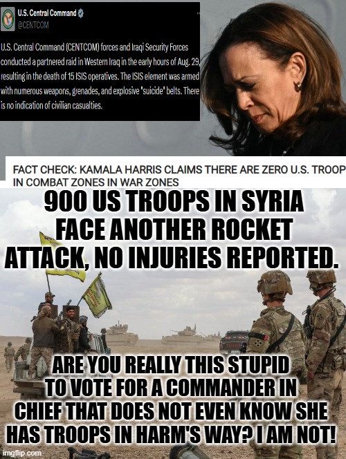 Fact checkers, check this! A commander so stupid she does not know where her troops are! | 900 US TROOPS IN SYRIA FACE ANOTHER ROCKET ATTACK, NO INJURIES REPORTED. ARE YOU REALLY THIS STUPID TO VOTE FOR A COMMANDER IN CHIEF THAT DOES NOT EVEN KNOW SHE HAS TROOPS IN HARM'S WAY? I AM NOT! | image tagged in test your stupidity,sam elliott special kind of stupid,moron | made w/ Imgflip meme maker