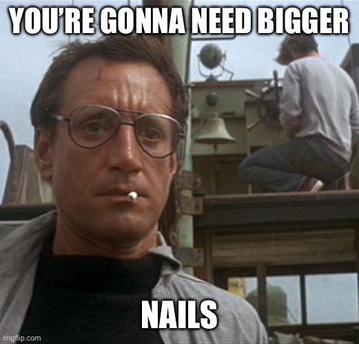 jaws | YOU’RE GONNA NEED BIGGER NAILS | image tagged in jaws | made w/ Imgflip meme maker