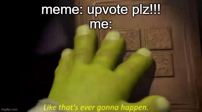 real | meme: upvote plz!!!
me: | image tagged in like that's ever gonna happen,shrek,upvote begging | made w/ Imgflip meme maker