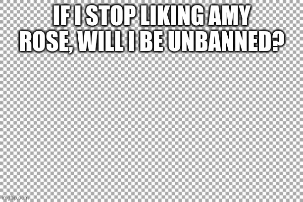 Free | IF I STOP LIKING AMY ROSE, WILL I BE UNBANNED? | image tagged in free | made w/ Imgflip meme maker