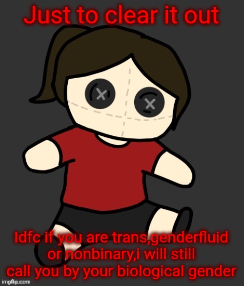 Saying it bc im currently having an argument related to such | Just to clear it out; Idfc if you are trans,genderfluid or nonbinary,i will still call you by your biological gender | image tagged in dea plushie thanks disco | made w/ Imgflip meme maker