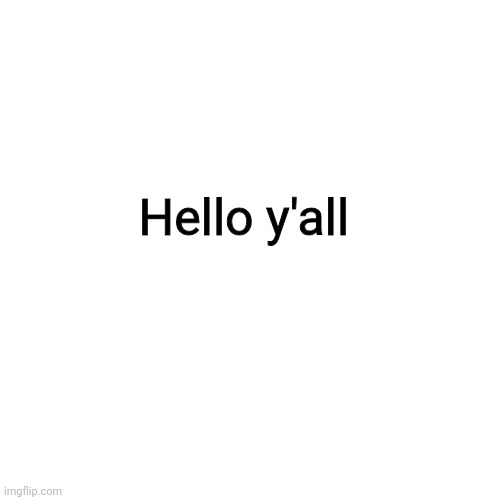 Blank Transparent Square | Hello y'all | image tagged in memes,blank transparent square | made w/ Imgflip meme maker