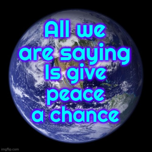 That's All 99% Of Us Are Saying So Why Are The 1% Still Creating Chaos?  They Won't Be In Charge If We All Wake Up | All we are saying; Is give peace a chance | image tagged in earth,wake up,the great awakening,we are the world,be kind,memes | made w/ Imgflip meme maker