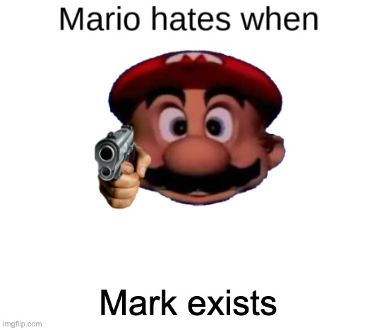 Mario hates when: | Mark exists | image tagged in mario hates when | made w/ Imgflip meme maker