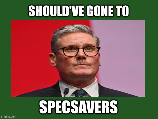 Passes for Glasses | SHOULD'VE GONE TO; SPECSAVERS | image tagged in keir starmer,passes for glasses,specsavers,prime minister | made w/ Imgflip meme maker