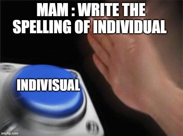 spelling mistake | MAM : WRITE THE SPELLING OF INDIVIDUAL; INDIVISUAL | image tagged in memes,blank nut button | made w/ Imgflip meme maker