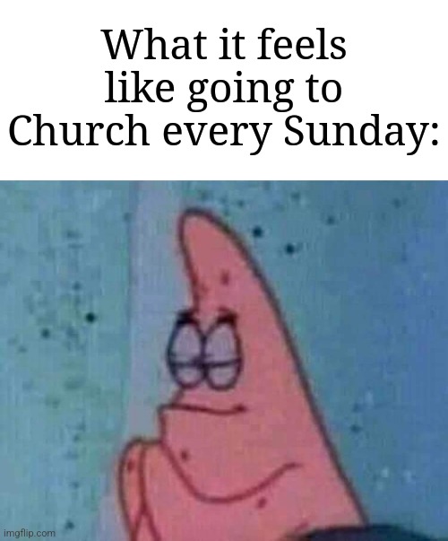 Amen! All of you will pray! | What it feels like going to Church every Sunday: | image tagged in praying patrick,memes,church,christianity | made w/ Imgflip meme maker