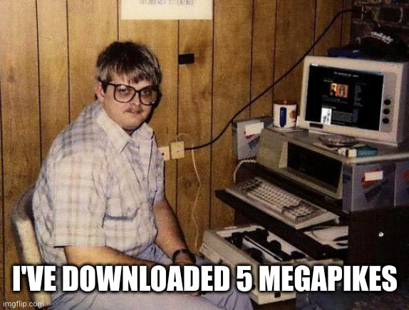 computer nerd | I'VE DOWNLOADED 5 MEGAPIKES | image tagged in computer nerd | made w/ Imgflip meme maker