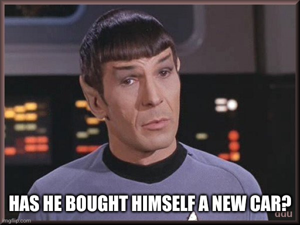 Quizzical Spock | HAS HE BOUGHT HIMSELF A NEW CAR? | image tagged in quizzical spock | made w/ Imgflip meme maker