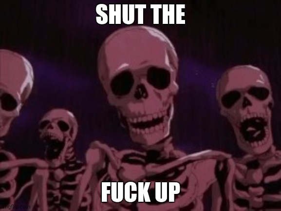 Berserk Roast Skeletons | SHUT THE FUCK UP | image tagged in berserk roast skeletons | made w/ Imgflip meme maker