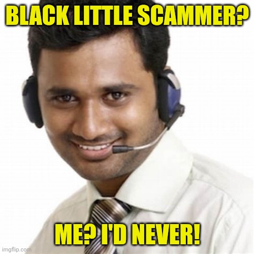 Indian Scammer | BLACK LITTLE SCAMMER? ME? I'D NEVER! | image tagged in indian scammer | made w/ Imgflip meme maker