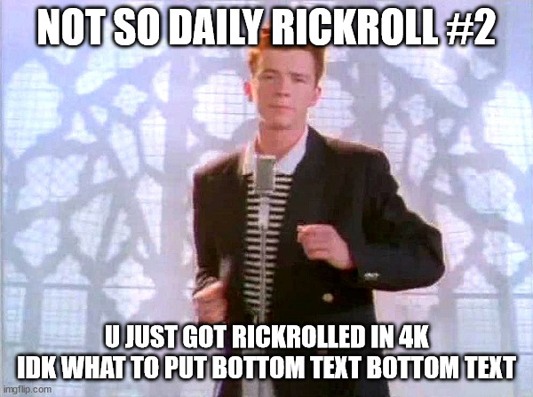 i swear if it gets rejected for being "reposted" | NOT SO DAILY RICKROLL #2; U JUST GOT RICKROLLED IN 4K IDK WHAT TO PUT BOTTOM TEXT BOTTOM TEXT | image tagged in rickrolling,rickroll,rick astley,rick and morty,rickrolled | made w/ Imgflip meme maker