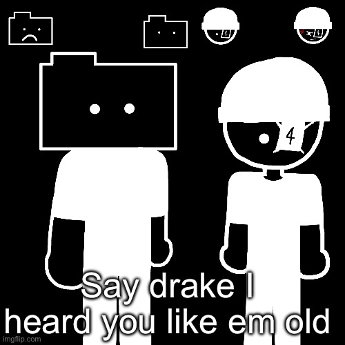 Bloodshed but it’s with LaLa also | Say drake I heard you like em old | image tagged in bloodshed but it s with lala also | made w/ Imgflip meme maker