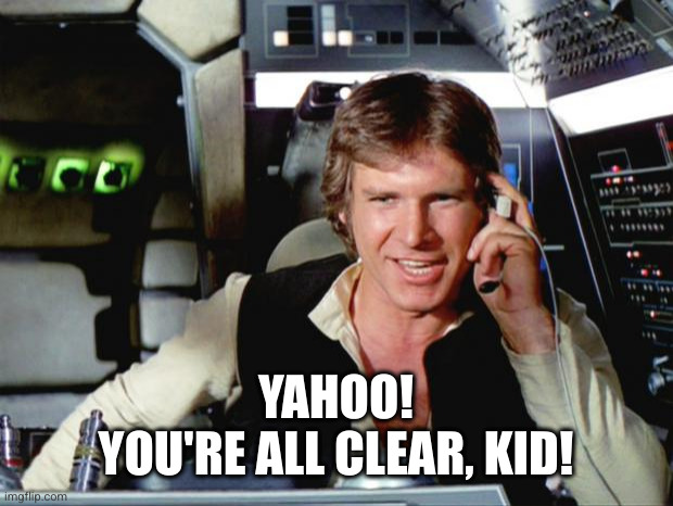 Han Solo | YAHOO!
YOU'RE ALL CLEAR, KID! | image tagged in han solo | made w/ Imgflip meme maker