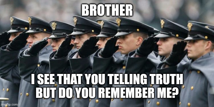 Military Salute | BROTHER I SEE THAT YOU TELLING TRUTH
BUT DO YOU REMEMBER ME? | image tagged in military salute | made w/ Imgflip meme maker