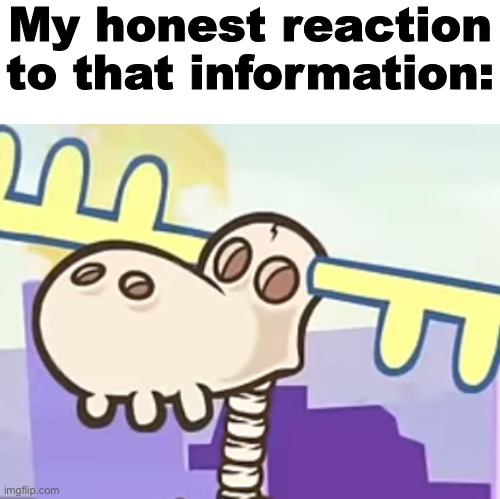 image tagged in my honest reaction to that information | made w/ Imgflip meme maker