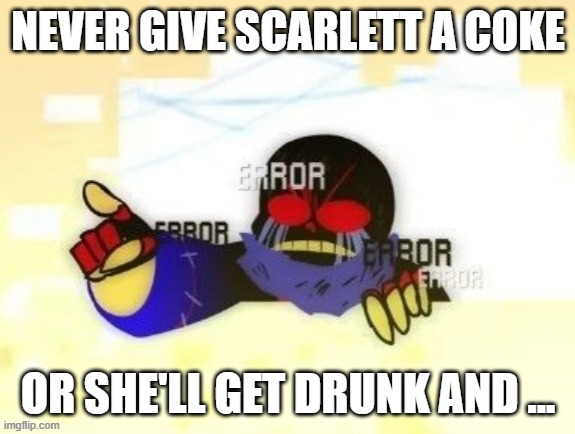 DON'T | NEVER GIVE SCARLETT A COKE; OR SHE'LL GET DRUNK AND ... | image tagged in error sans you gotta be kidding me,never give scarlett a coke,or you know what will happen | made w/ Imgflip meme maker