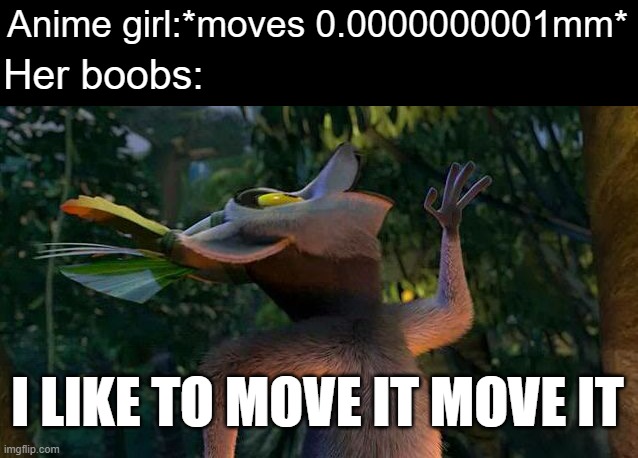 I Like to move it move it | Anime girl:*moves 0.0000000001mm*; Her boobs:; I LIKE TO MOVE IT MOVE IT | image tagged in funny,so true memes | made w/ Imgflip meme maker