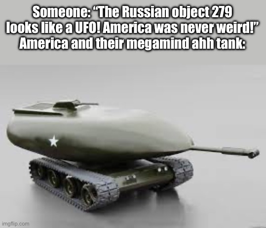 Someone: “The Russian object 279 looks like a UFO! America was never weird!”
America and their megamind ahh tank: | image tagged in goofy ahh,ahh,russia,america | made w/ Imgflip meme maker