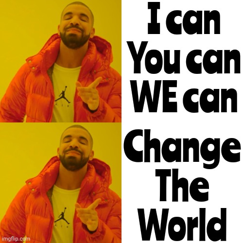 Love Can Change The World | I can

You can

WE can; Change
The
World | image tagged in memes,drake hotline bling,love wins,love and friendship,love and compassion,compassion | made w/ Imgflip meme maker