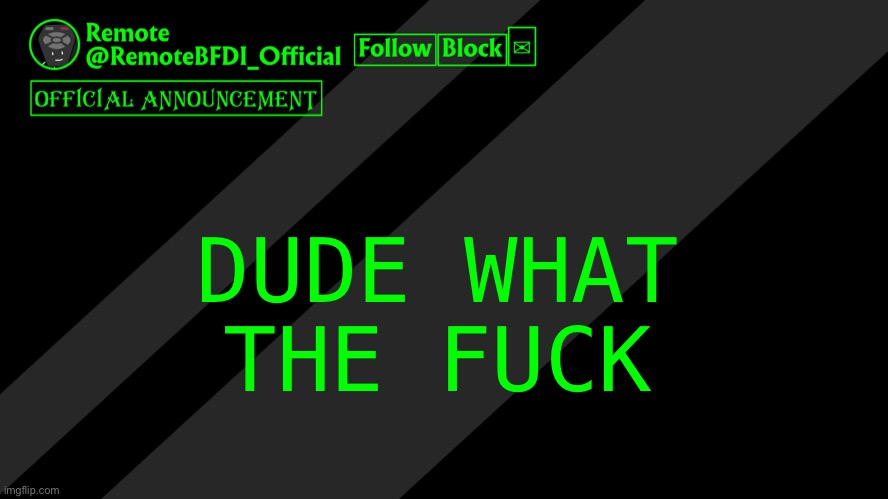 Remote official announcement temp | DUDE WHAT THE FUCK | image tagged in remote official announcement temp | made w/ Imgflip meme maker