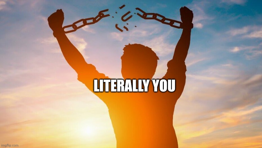 Breaking chains | LITERALLY YOU | image tagged in breaking chains | made w/ Imgflip meme maker