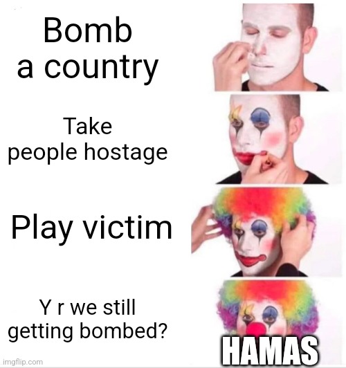 Unpopular opinion, but someone has to say this | Bomb a country; Take people hostage; Play victim; Y r we still getting bombed? HAMAS | image tagged in memes,palestine,clown applying makeup | made w/ Imgflip meme maker