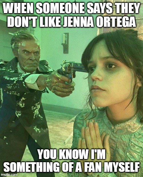 Jenna Ortega | WHEN SOMEONE SAYS THEY DON'T LIKE JENNA ORTEGA; YOU KNOW I'M SOMETHING OF A FAN MYSELF | image tagged in william dafoe gun,wednesday,wednesday addams,wednesday and enid,lesbian,actress | made w/ Imgflip meme maker