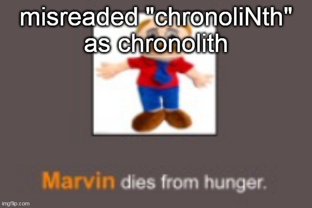 Marvin dies from hunger | misreaded "chronoliNth"
as chronolith | image tagged in marvin dies from hunger | made w/ Imgflip meme maker