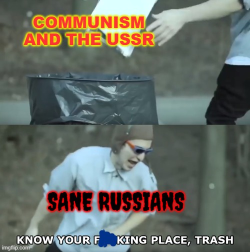 Know Your Place Trash, fixed | COMMUNISM AND THE USSR; SANE RUSSIANS | image tagged in know your place trash fixed | made w/ Imgflip meme maker