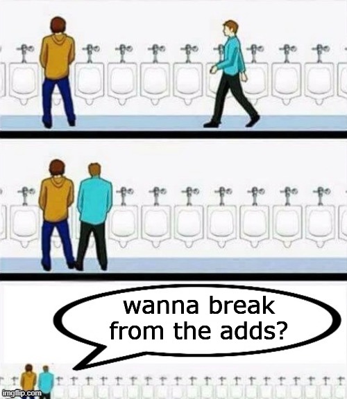 urinal discussion | wanna break from the adds? | image tagged in urinal discussion | made w/ Imgflip meme maker