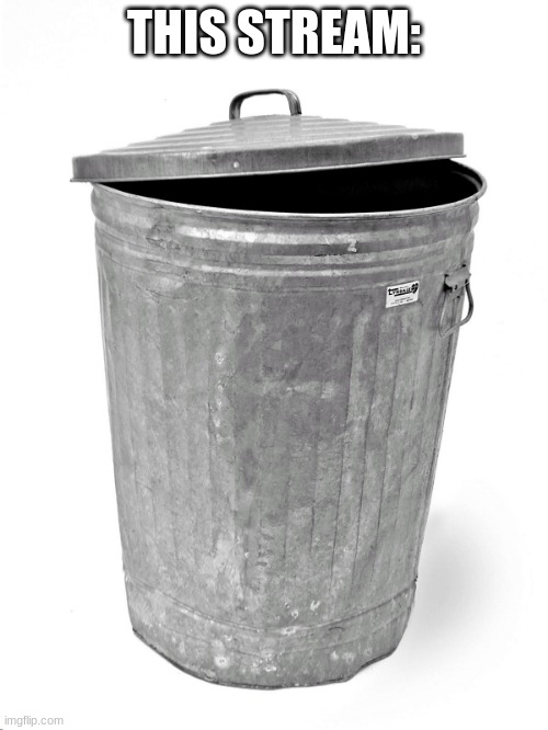 Trash Can | THIS STREAM: | image tagged in trash can | made w/ Imgflip meme maker