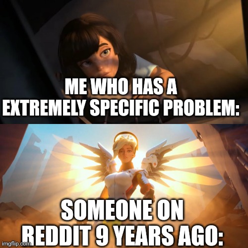 They really do come in clutch | ME WHO HAS A EXTREMELY SPECIFIC PROBLEM:; SOMEONE ON REDDIT 9 YEARS AGO: | image tagged in overwatch mercy meme,relatable,oh wow are you actually reading these tags | made w/ Imgflip meme maker