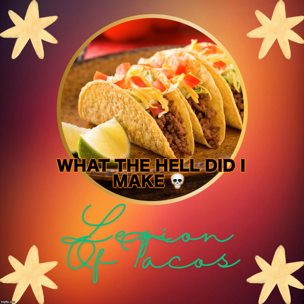 Legion Of Tacos by OwU | WHAT THE HELL DID I
MAKE 💀 | image tagged in legion of tacos by owu | made w/ Imgflip meme maker