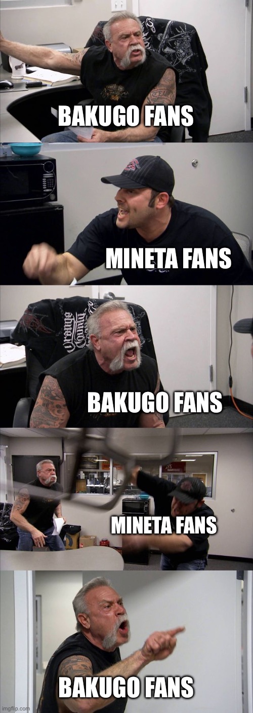 Bakugo is better | BAKUGO FANS; MINETA FANS; BAKUGO FANS; MINETA FANS; BAKUGO FANS | image tagged in memes,american chopper argument | made w/ Imgflip meme maker