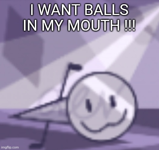 goober v2 | I WANT BALLS IN MY MOUTH !!! | image tagged in goober v2 | made w/ Imgflip meme maker