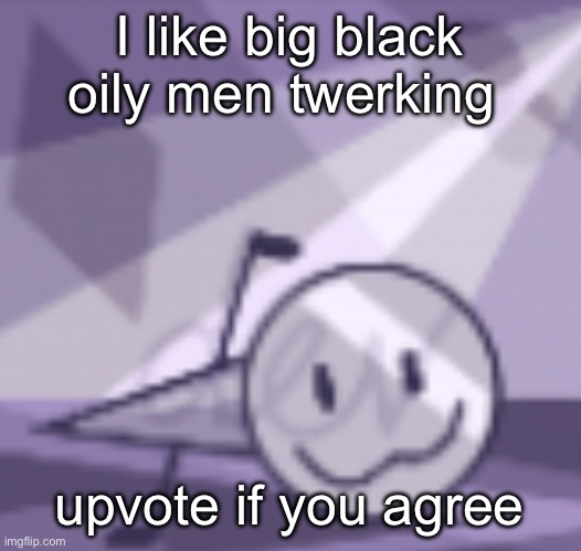 goober v2 | I like big black oily men twerking; upvote if you agree | image tagged in goober v2 | made w/ Imgflip meme maker